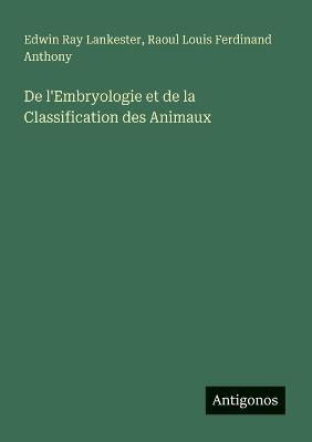 De l'Embryologie et de la Classification des Animaux - Edwin Ray Lankester,Raoul Louis Ferdinand Anthony - cover