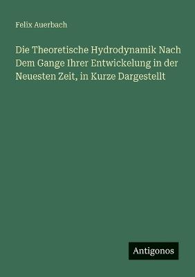 Die Theoretische Hydrodynamik Nach Dem Gange Ihrer Entwickelung in der Neuesten Zeit, in Kurze Dargestellt - Felix Auerbach - cover