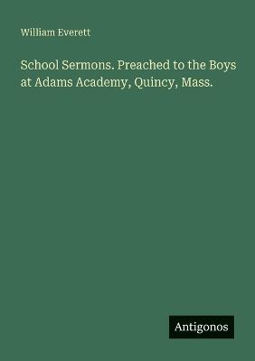 School Sermons. Preached to the Boys at Adams Academy, Quincy, Mass. - William Everett - cover