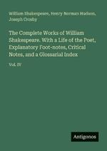 The Complete Works of William Shakespeare. With a Life of the Poet, Explanatory Foot-notes, Critical Notes, and a Glossarial Index: Vol. IV