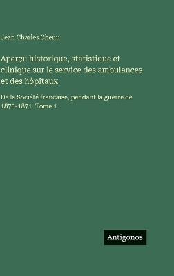 Aperçu historique, statistique et clinique sur le service des ambulances et des hôpitaux: De la Société francaise, pendant la guerre de 1870-1871. Tome 1 - Jean Charles Chenu - cover