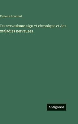 Du nervosisme aigu et chronique et des maladies nerveuses - Eugène Bouchut - cover