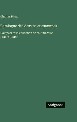 Catalogue des dessins et estampes: Composant la collection de M. Ambroise Firmin-Didot - Charles Blanc - cover