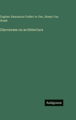 Discourses on architecture - Eugène-Emmanuel Viollet-Le-Duc,Henry Van Brunt - cover