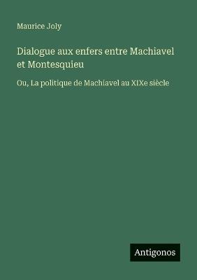 Dialogue aux enfers entre Machiavel et Montesquieu: Ou, La politique de Machiavel au XIXe siècle - Maurice Joly - cover