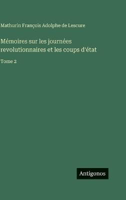 Mémoires sur les journées revolutionnaires et les coups d'état: Tome 2 - Mathurin François Adolphe de Lescure - cover