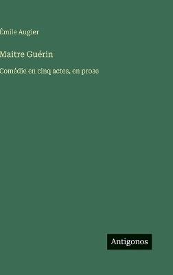 Maitre Guérin: Comédie en cinq actes, en prose - Émile Augier - cover