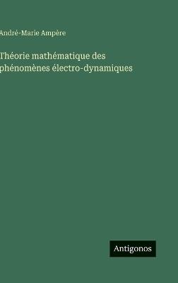 Théorie mathématique des phénomènes électro-dynamiques - André-Marie Ampère - cover