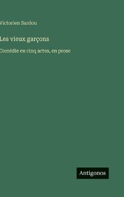 Les vieux garçons: Comédie en cinq actes, en prose - Victorien Sardou - cover