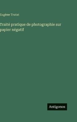 Traité pratique de photographie sur papier négatif - Eugène Trutat - cover