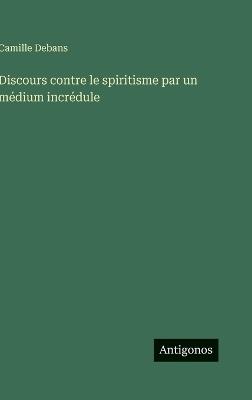 Discours contre le spiritisme par un médium incrédule - Camille Debans - cover