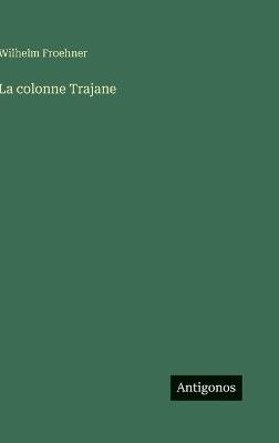La colonne Trajane - Wilhelm Froehner - cover