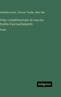 Atlas complémentaire de tous les traités d'accouchements: Texte - Marc Sée,Adolphe Lenoir,Étienne Tarnier - cover