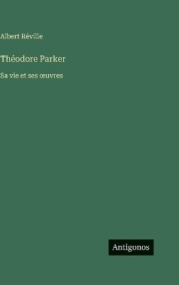 Théodore Parker: Sa vie et ses oeuvres - Albert Réville - cover