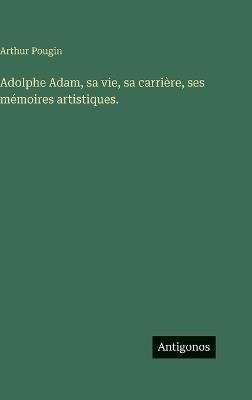 Adolphe Adam, sa vie, sa carrière, ses mémoires artistiques. - Arthur Pougin - cover