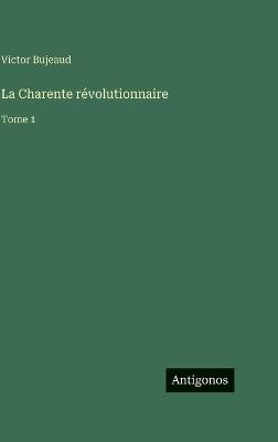 La Charente révolutionnaire: Tome 1 - Victor Bujeaud - cover