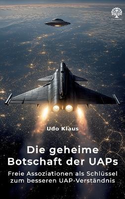 Die geheime Botschaft der UAPs: Freie Assoziationen als Schlüssel zum besseren UAP-Verständnis - Udo Klaus - cover