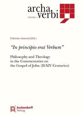 In Principio Erat Verbum: Philosophy and Theology in the Commentaries on the Gospel of John (III-XIV Century) - cover