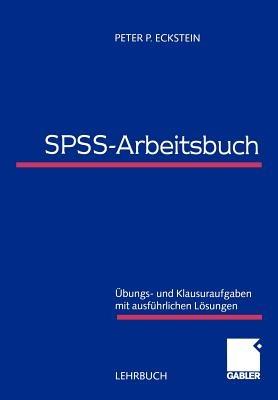 SPSS-Arbeitsbuch: Übungs- und Klausuraufgaben mit ausführlichen Lösungen - Peter P. Eckstein - cover