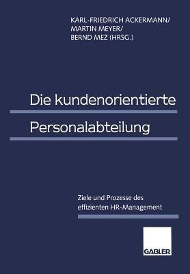 Die kundenorientierte Personalabteilung: Ziele und Prozesse des effizienten HR-Management - Karl-Friedrich Ackermann,Martin Meyer,Bernd Mez - cover