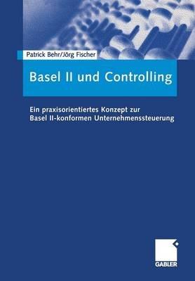 Basel II und Controlling: Ein praxisorientiertes Konzept zur Basel II-konformen Unternehmenssteuerung - Patrick Behr,Jörg Fischer - cover