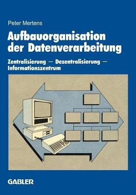Aufbauorganisation der Datenverarbeitung: Zentralisierung — Dezentralisierung — Informationszentrum - Peter Mertens - cover
