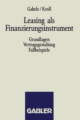 Leasing als Finanzierungsinstrument: Grundlagen Vertragsgestaltung Fallbeispiele - Eduard Gabele,Michael Kroll - cover