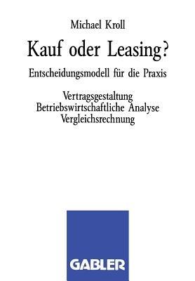 Kauf oder Leasing?: Entscheidungsmodell für die Praxis. Vertragsgestaltung Betriebswirtschaftliche Analyse Vergleichsrechnung - Michael Kroll - cover