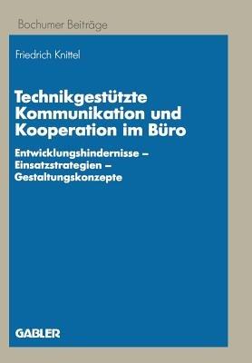 Technikgestützte Kommunikation und Kooperation im Büro: Entwicklungshindernisse — Einsatzstrategien — Gestaltungskonzepte - Friedrich Knittel - cover