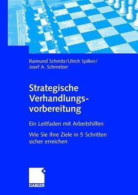 Strategische Verhandlungsvorbereitung: Ein Leitfaden mit Arbeitshilfen Wie Sie Ihre Ziele in 5 Schritten sicher erreichen - Raimund Schmitz,Ulrich Spilker,Josef Schmelzer - cover