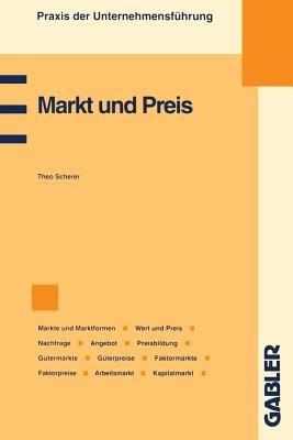 Markt und Preis: Märkte und Marktformen, Wert und Preis, Preismechanismus, Nachfrage, Angebot, Preisbildung, Gütermärkte und Güterpreise, Faktormärkte und Faktorpreise, Arbeitsmarkt, Kapitalmarkt - Theo Scherer - cover