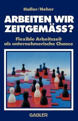 Arbeiten wir zeitgemäss?: Flexible Arbeitszeit als unternehmerische Chance - Willi Haller,Hermann Neher - cover