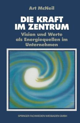 Die Kraft im Zentrum: Vision und Werte als Energiequellen im Unternehmen - Art MacNeil - cover