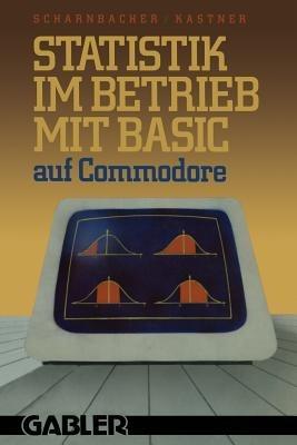 Statistik im Betrieb mit BASIC auf Commodore: — 45 vollständige Programme — - Kurt Scharnbacher,Gustav Kastner - cover