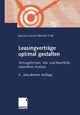 Leasingverträge optimal gestalten: Vertragsformen, Vor- und Nachteile, steuerliche Analyse - Eduard Gabele,Michael Kroll - cover