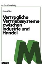 Vertragliche Vertriebssysteme zwischen Industrie und Handel: Grundzüge einer betriebswirtschaftlichen, rechtlichen und volkswirtschaftlichen Beurteilung