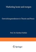 Marketing heute und morgen: Entwicklungstendenzen in Theorie und Praxis