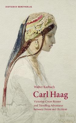 Carl Haag: Victorian Court Painter and Travelling Adventurer between Orient and Occident - Walter Karbach - cover