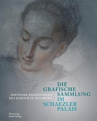 Die Grafische Sammlung im Schaezlerpalais: Deutsche Zeichnungen des Barock in Augsburg - cover