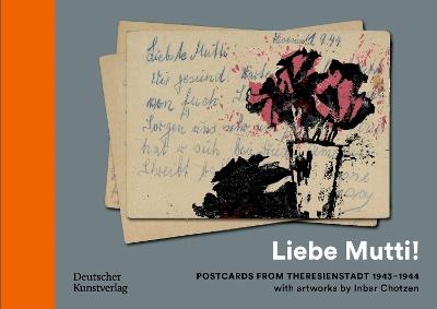 „Liebe Mutti!“ Postcards from Theresienstadt 1943–1944 with artworks by Inbar Chotzen - cover