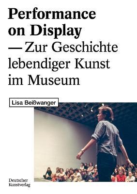 Performance on Display: Zur Geschichte lebendiger Kunst im Museum - Lisa Beisswanger - cover