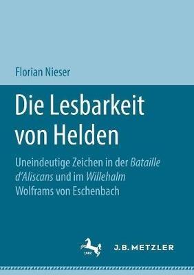 Die Lesbarkeit von Helden: Uneindeutige Zeichen in der Bataille d’Aliscans und im Willehalm Wolframs von Eschenbach - Florian Nieser - cover