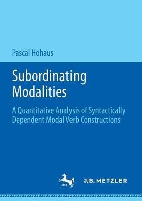 Subordinating Modalities: A Quantitative Analysis of Syntactically Dependent Modal Verb Constructions - Pascal Hohaus - cover