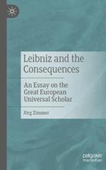 Leibniz and the Consequences: An Essay on the Great European Universal Scholar