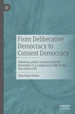 From Deliberative Democracy to Consent Democracy: Athenian public finances and the formation of a competence elite in the 4th century BC - Dorothea Rohde - cover