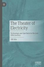 The Theater of Electricity: Technology and Spectacle in the Late 19th Century