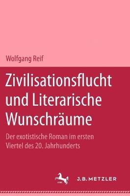 Zivilisationsflucht und Literarische Wunschräume: Der exotistische Roman im ersten Viertel des 20. Jahrhunderts - Wolfgang Reif - cover