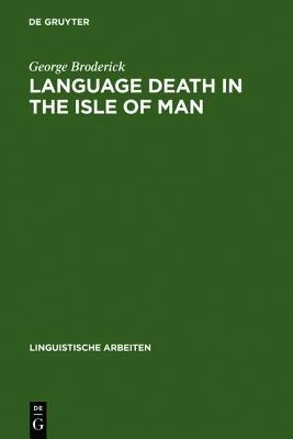 Language Death in the Isle of Man: An investigation into the decline and extinction of Manx Gaelic as a community language in the Isle of Man - George Broderick - cover