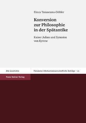 Konversion Zur Philosophie in Der Spatantike: Kaiser Julian Und Synesios Von Kyrene - Ilinca Tanaseanu-Dobler - cover