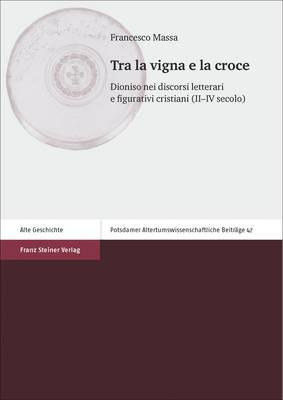 Tra La Vigna E La Croce: Dioniso Nei Discorsi Letterari E Figurativi Cristiani (II-IV Secolo) - Francesco Massa - cover